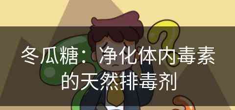 冬瓜糖：净化体内毒素的天然排毒剂